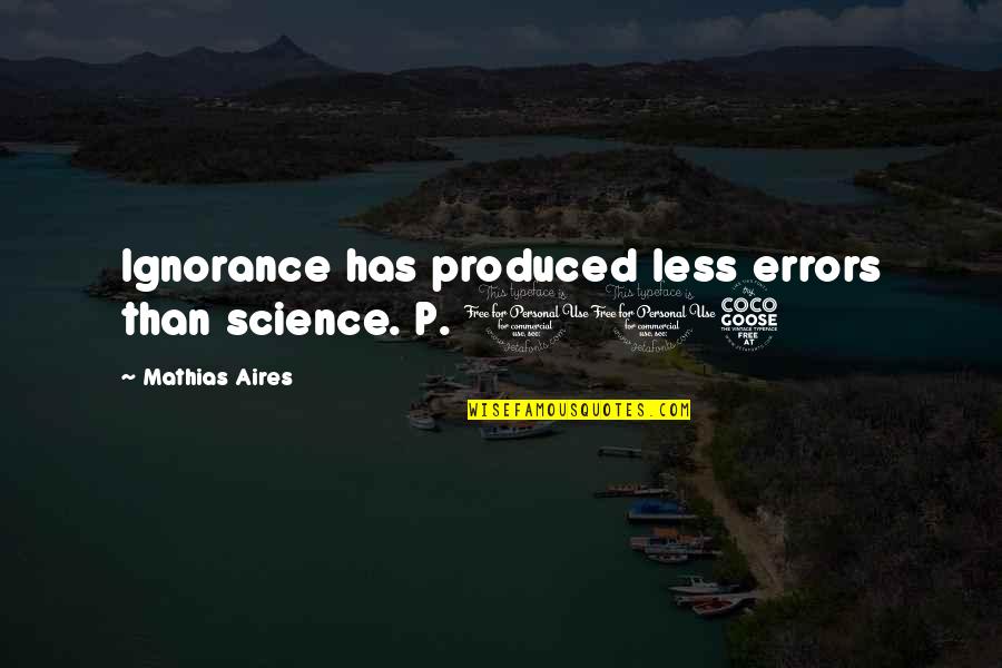 Hoeing Around Quotes By Mathias Aires: Ignorance has produced less errors than science. P.