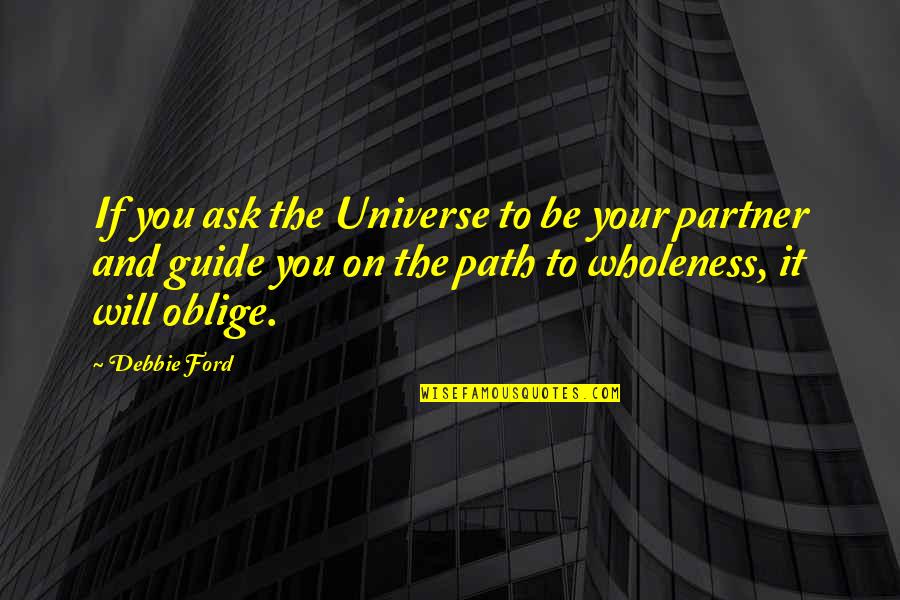 Hoelun Khan Quotes By Debbie Ford: If you ask the Universe to be your Hoelun Khan Quotes By Debbie Ford: If you ask the Universe to be your