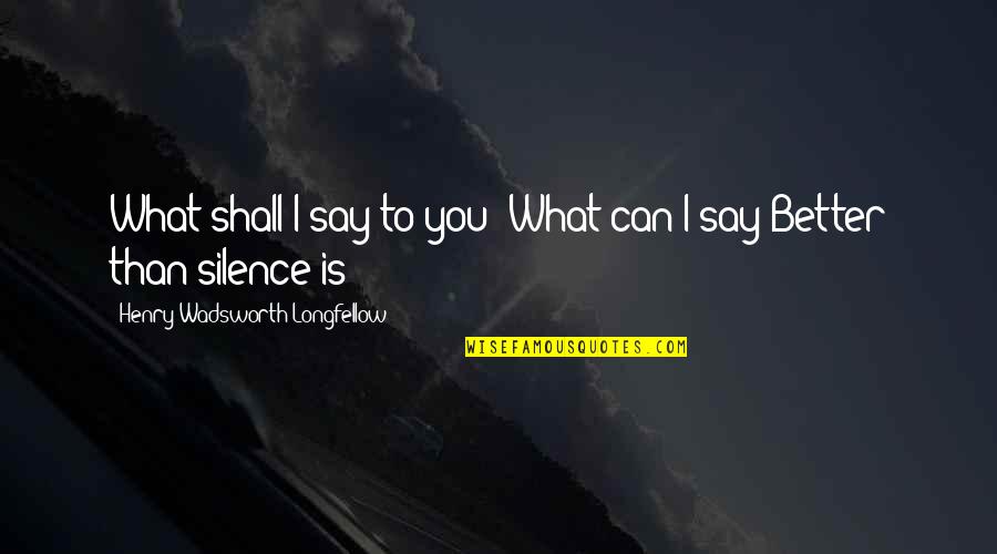 Hoenigmann Quotes By Henry Wadsworth Longfellow: What shall I say to you? What can Hoenigmann Quotes By Henry Wadsworth Longfellow: What shall I say to you? What can