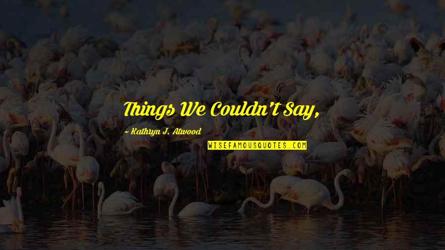 Hoenigmann Quotes By Kathryn J. Atwood: Things We Couldn't Say, Hoenigmann Quotes By Kathryn J. Atwood: Things We Couldn't Say,