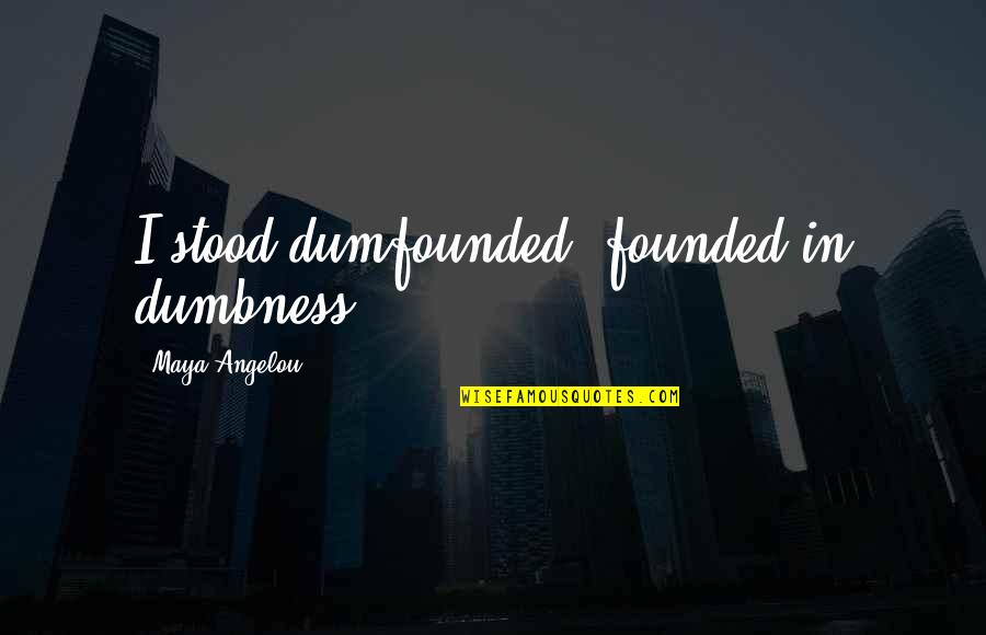 Hoenikker Quotes By Maya Angelou: I stood dumfounded, founded in dumbness.
