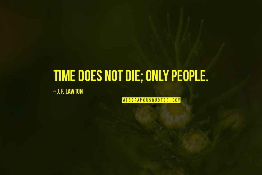 Hoerler Quotes By J. F. Lawton: Time does not die; only people.