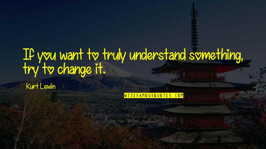 Hoes Being Thirsty Quotes By Kurt Lewin: If you want to truly understand something, try