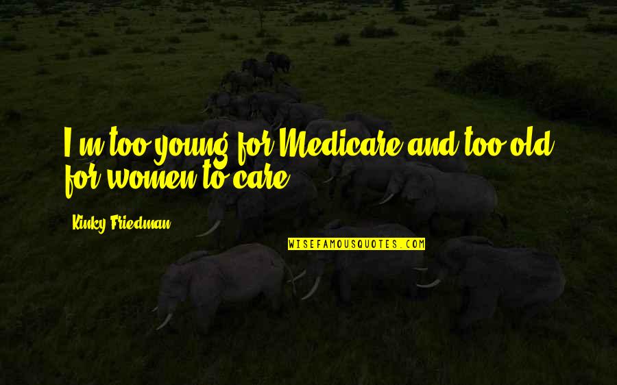 Hoes Getting Pregnant Quotes By Kinky Friedman: I'm too young for Medicare and too old Hoes Getting Pregnant Quotes By Kinky Friedman: I'm too young for Medicare and too old