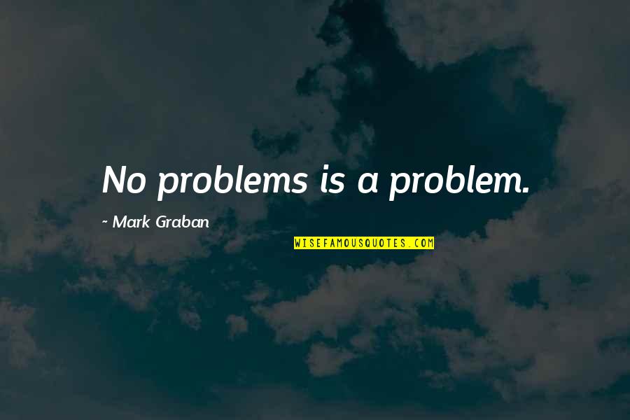Hoes Now A Days Quotes By Mark Graban: No problems is a problem.