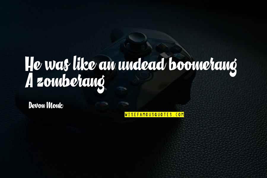 Hoeveel Mensen Quotes By Devon Monk: He was like an undead boomerang. A zomberang. Hoeveel Mensen Quotes By Devon Monk: He was like an undead boomerang. A zomberang.