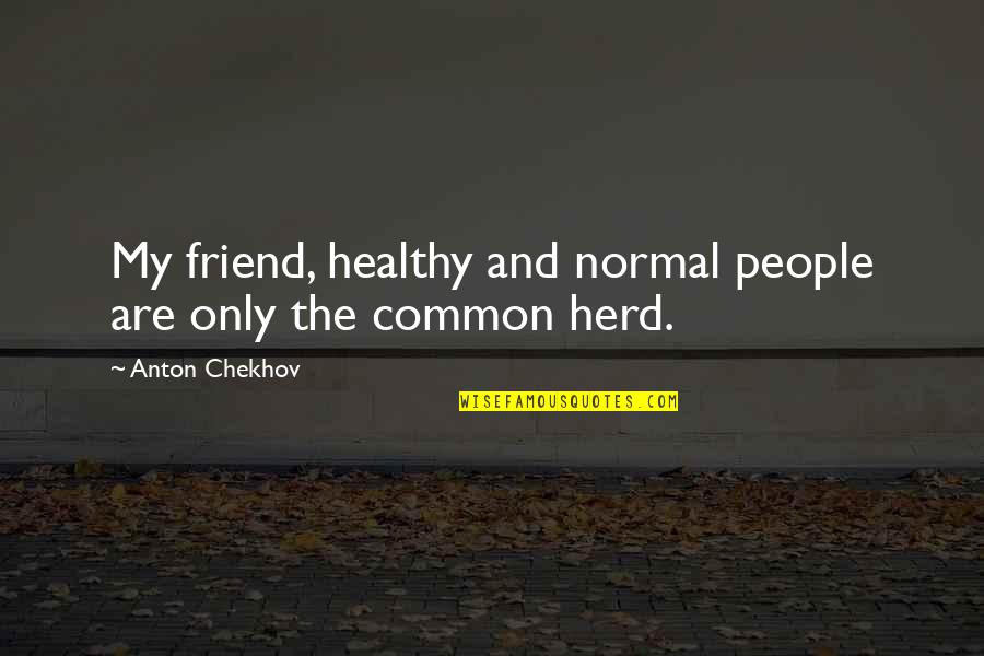 Hoever Of Hoe Quotes By Anton Chekhov: My friend, healthy and normal people are only