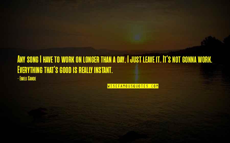 Hoever Of Hoe Quotes By Emeli Sande: Any song I have to work on longer