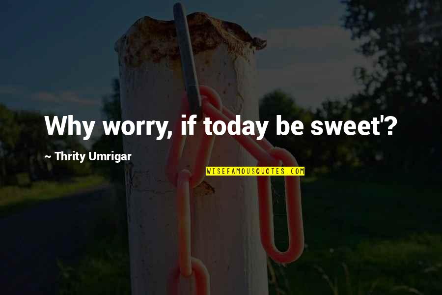 Hoevering Quotes By Thrity Umrigar: Why worry, if today be sweet'?