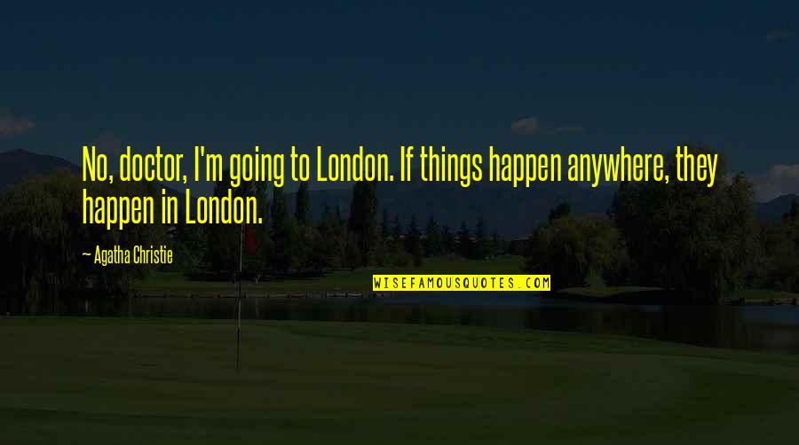 Hoeye Christopher Quotes By Agatha Christie: No, doctor, I'm going to London. If things Hoeye Christopher Quotes By Agatha Christie: No, doctor, I'm going to London. If things