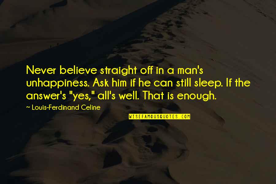 Hofeldt Ranch Quotes By Louis-Ferdinand Celine: Never believe straight off in a man's unhappiness.