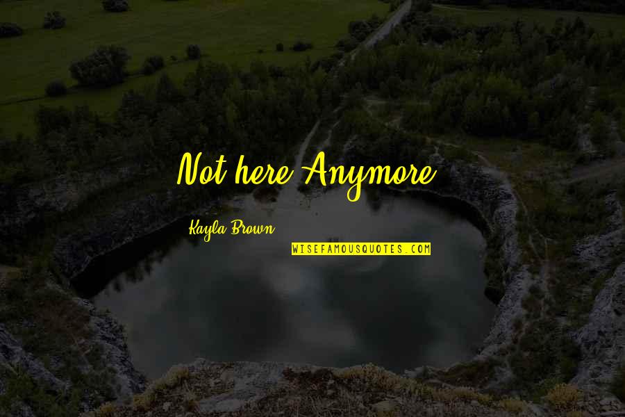 Hoffarth Enterprises Quotes By Kayla Brown: Not here Anymore!