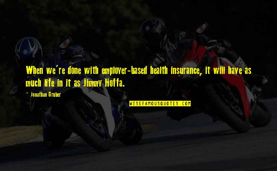 Hoffa's Quotes By Jonathan Gruber: When we're done with employer-based health insurance, it Hoffa's Quotes By Jonathan Gruber: When we're done with employer-based health insurance, it