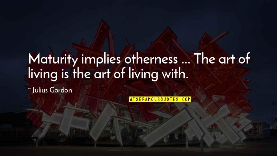 Hoffbrand Mcq Quotes By Julius Gordon: Maturity implies otherness ... The art of living