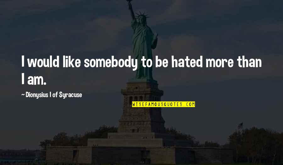 Hoffers Inc Quotes By Dionysius I Of Syracuse: I would like somebody to be hated more