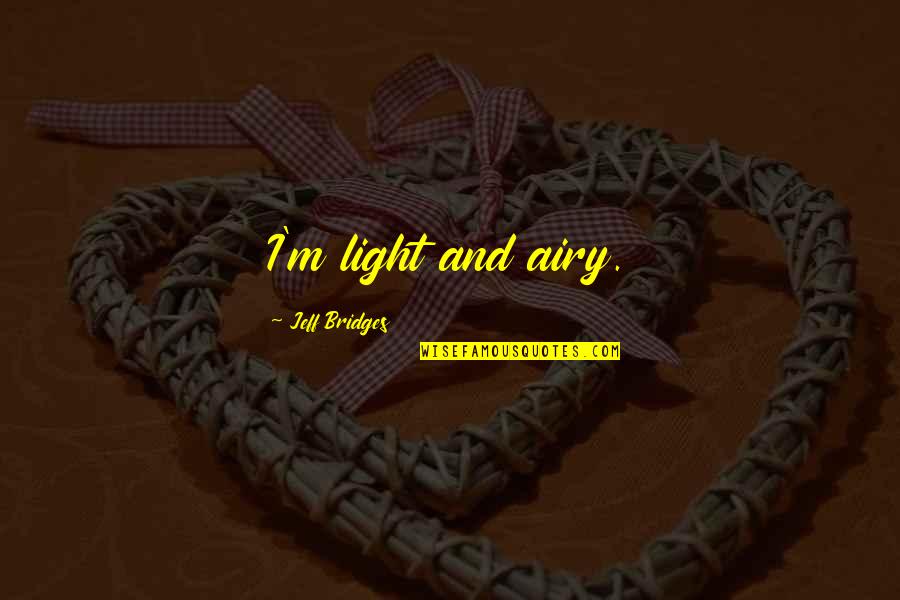 Hofferson Quotes By Jeff Bridges: I'm light and airy. Hofferson Quotes By Jeff Bridges: I'm light and airy.