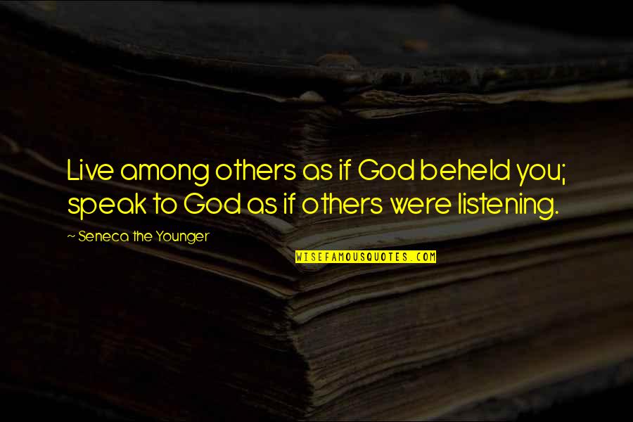 Hofferson Quotes By Seneca The Younger: Live among others as if God beheld you; Hofferson Quotes By Seneca The Younger: Live among others as if God beheld you;