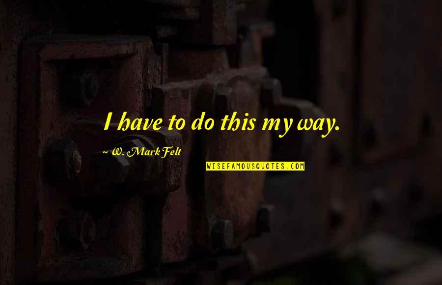 Hofferth Chiropractic Quotes By W. Mark Felt: I have to do this my way. Hofferth Chiropractic Quotes By W. Mark Felt: I have to do this my way.