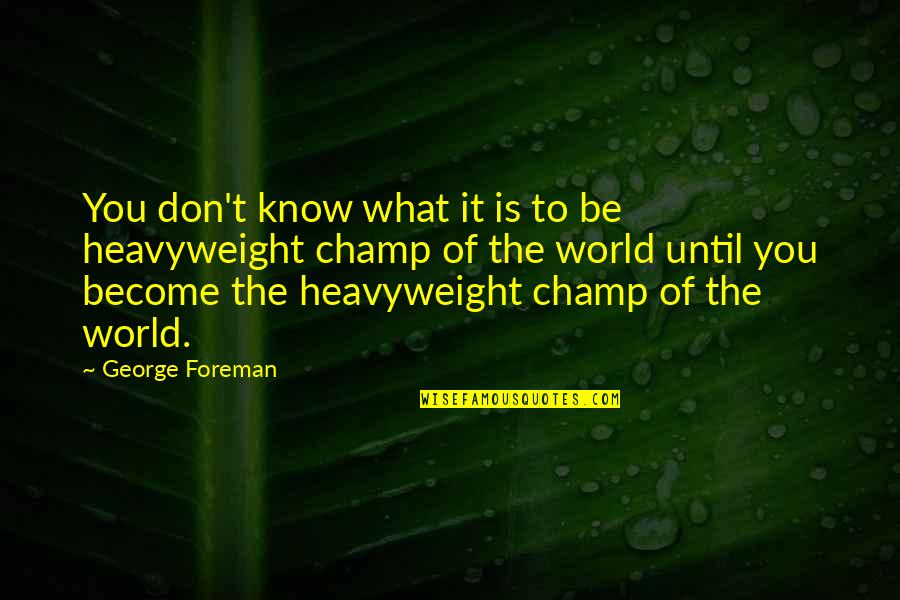 Hoffler Creek Quotes By George Foreman: You don't know what it is to be Hoffler Creek Quotes By George Foreman: You don't know what it is to be