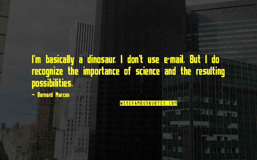Hoffman Institute Quotes By Bernard Marcus: I'm basically a dinosaur. I don't use e-mail.