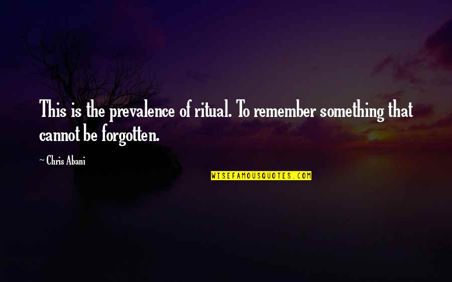 Hoffman Institute Quotes By Chris Abani: This is the prevalence of ritual. To remember