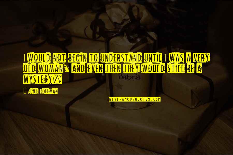 Hoffman Quotes By Alice Hoffman: I would not begin to understand until I