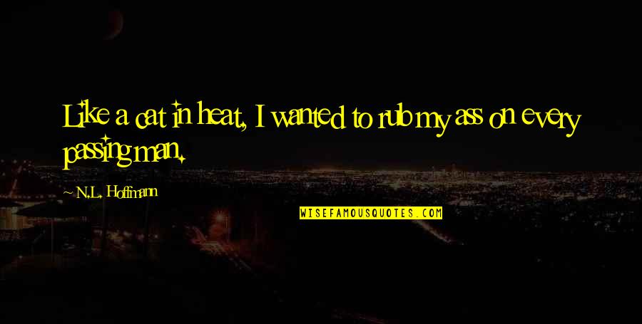Hoffmann Quotes By N.L. Hoffmann: Like a cat in heat, I wanted to