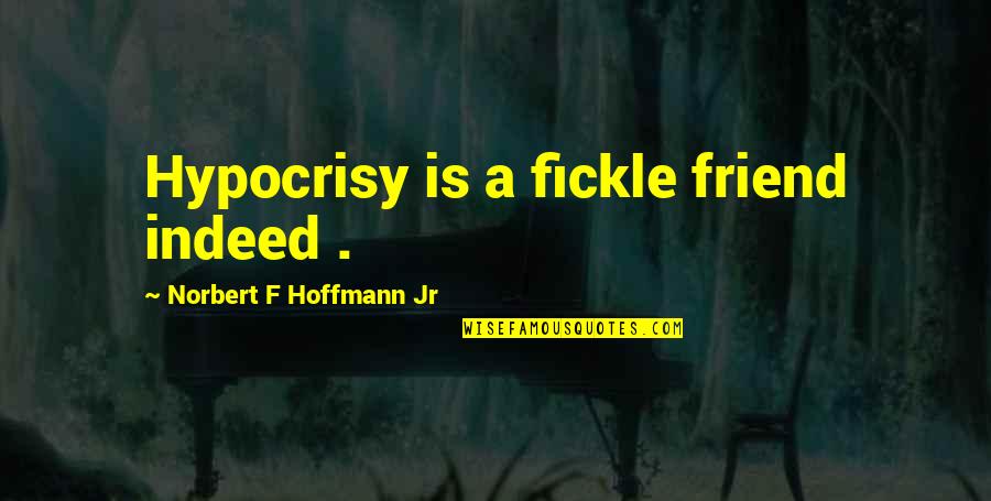 Hoffmann Quotes By Norbert F Hoffmann Jr: Hypocrisy is a fickle friend indeed .