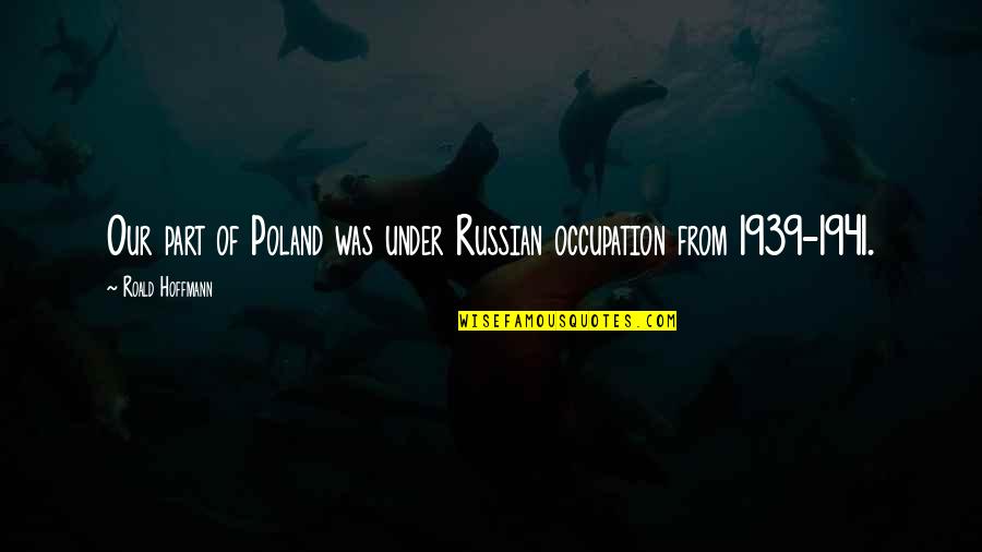 Hoffmann's Quotes By Roald Hoffmann: Our part of Poland was under Russian occupation