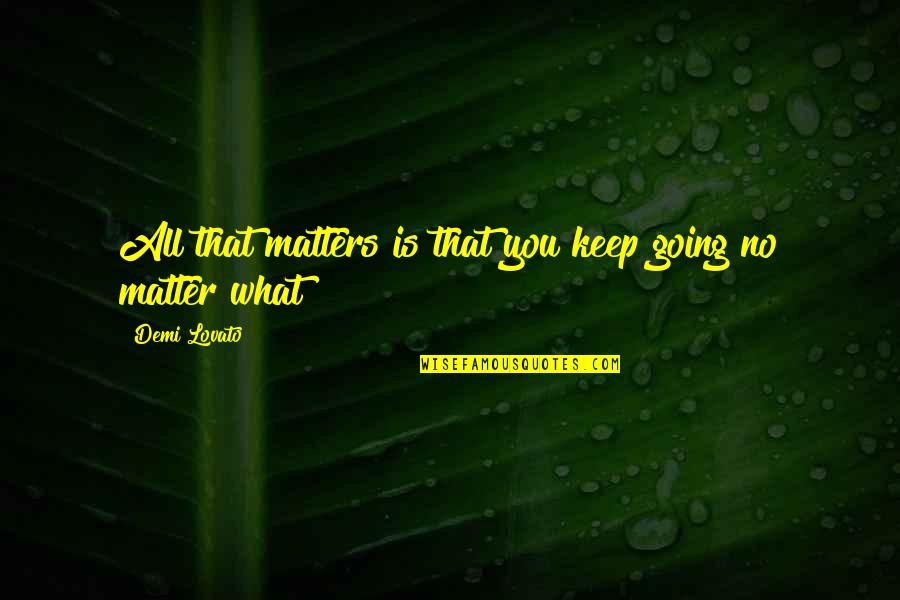 Hofftrammm Quotes By Demi Lovato: All that matters is that you keep going Hofftrammm Quotes By Demi Lovato: All that matters is that you keep going
