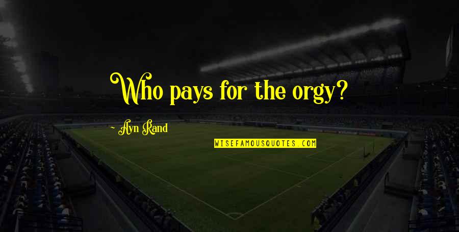 Hofmann Tire Quotes By Ayn Rand: Who pays for the orgy? Hofmann Tire Quotes By Ayn Rand: Who pays for the orgy?