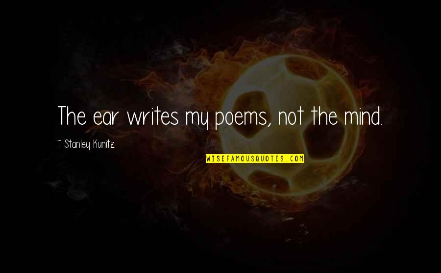 Hofmeister Insurance Quotes By Stanley Kunitz: The ear writes my poems, not the mind. Hofmeister Insurance Quotes By Stanley Kunitz: The ear writes my poems, not the mind.