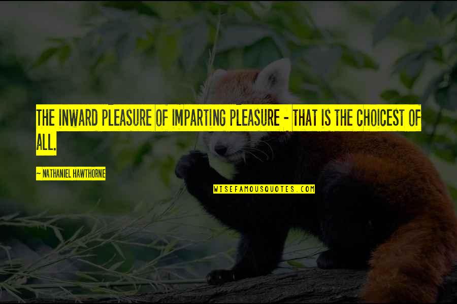 Hofreiter Cookware Quotes By Nathaniel Hawthorne: The inward pleasure of imparting pleasure - that Hofreiter Cookware Quotes By Nathaniel Hawthorne: The inward pleasure of imparting pleasure - that