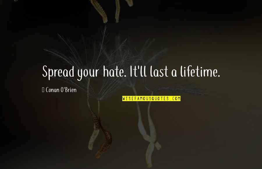 Hofschneider Corp Quotes By Conan O'Brien: Spread your hate. It'll last a lifetime. Hofschneider Corp Quotes By Conan O'Brien: Spread your hate. It'll last a lifetime.