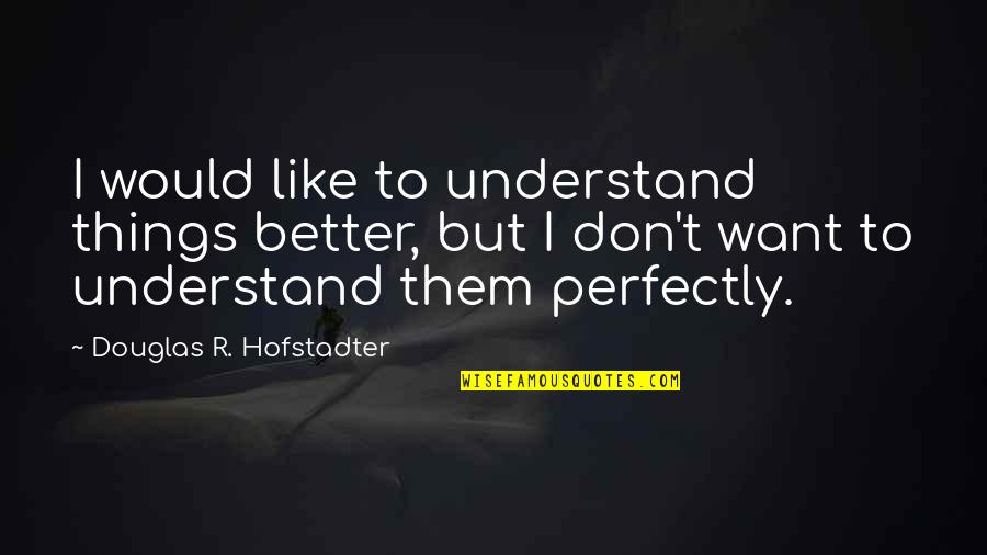Hofstadter Douglas Quotes By Douglas R. Hofstadter: I would like to understand things better, but