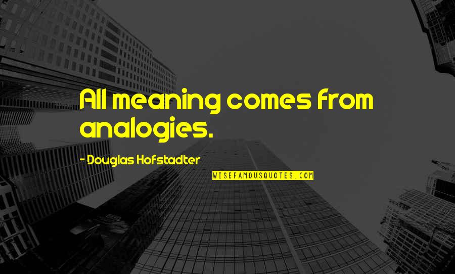 Hofstadter Quotes By Douglas Hofstadter: All meaning comes from analogies. Hofstadter Quotes By Douglas Hofstadter: All meaning comes from analogies.