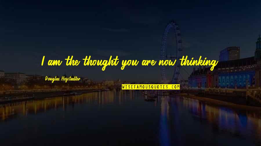Hofstadter Quotes By Douglas Hofstadter: I am the thought you are now thinking.