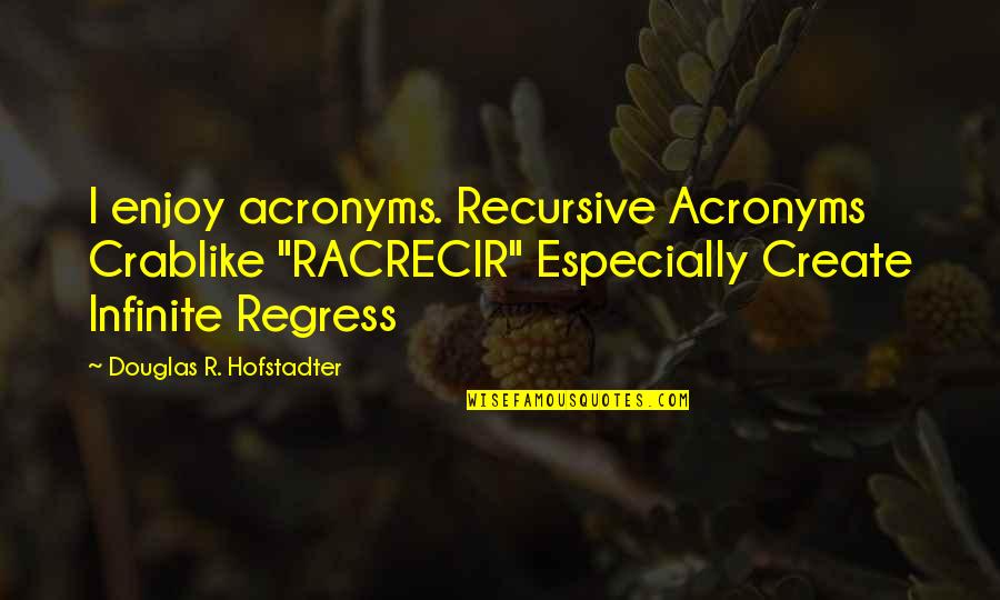 Hofstadter Quotes By Douglas R. Hofstadter: I enjoy acronyms. Recursive Acronyms Crablike "RACRECIR" Especially Hofstadter Quotes By Douglas R. Hofstadter: I enjoy acronyms. Recursive Acronyms Crablike "RACRECIR" Especially