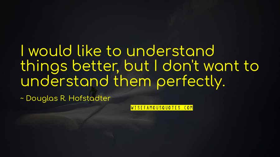 Hofstadter Quotes By Douglas R. Hofstadter: I would like to understand things better, but