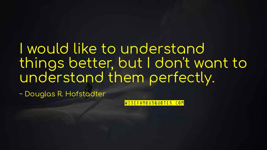 Hofstadter Quotes By Douglas R. Hofstadter: I would like to understand things better, but Hofstadter Quotes By Douglas R. Hofstadter: I would like to understand things better, but