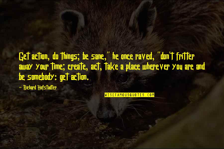 Hofstadter Quotes By Richard Hofstadter: Get action, do things; be sane," he once Hofstadter Quotes By Richard Hofstadter: Get action, do things; be sane," he once