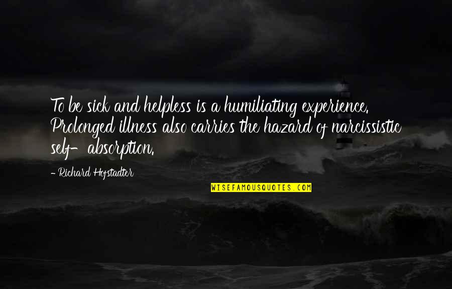 Hofstadter Quotes By Richard Hofstadter: To be sick and helpless is a humiliating
