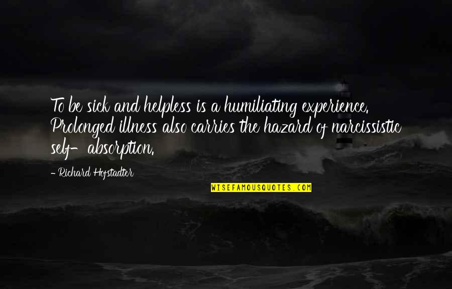 Hofstadter Quotes By Richard Hofstadter: To be sick and helpless is a humiliating Hofstadter Quotes By Richard Hofstadter: To be sick and helpless is a humiliating
