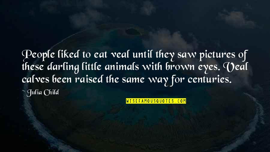 Hofstatter Pinot Quotes By Julia Child: People liked to eat veal until they saw Hofstatter Pinot Quotes By Julia Child: People liked to eat veal until they saw
