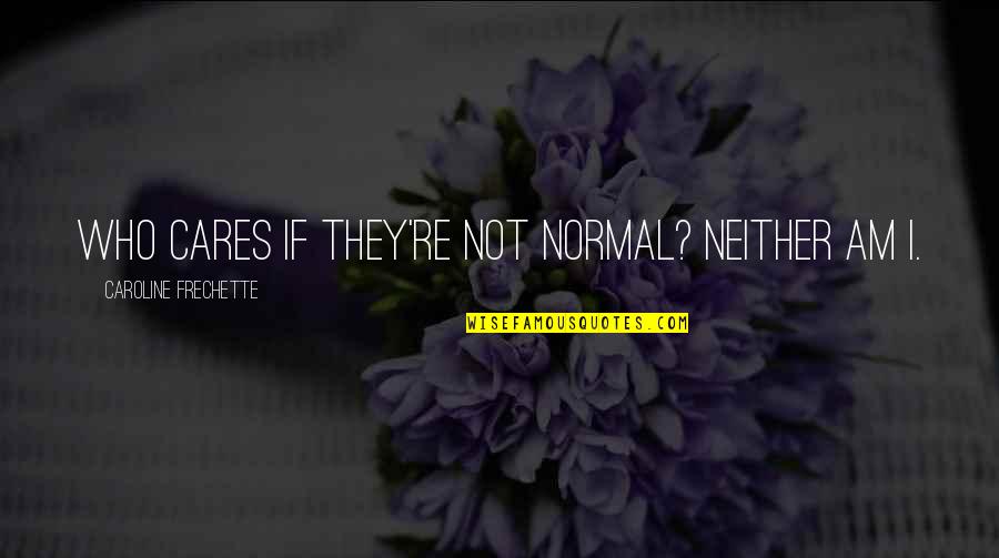 Hoften Williams Quotes By Caroline Frechette: Who cares if they're not normal? Neither am