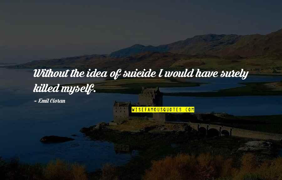 Hog Options Quotes By Emil Cioran: Without the idea of suicide I would have