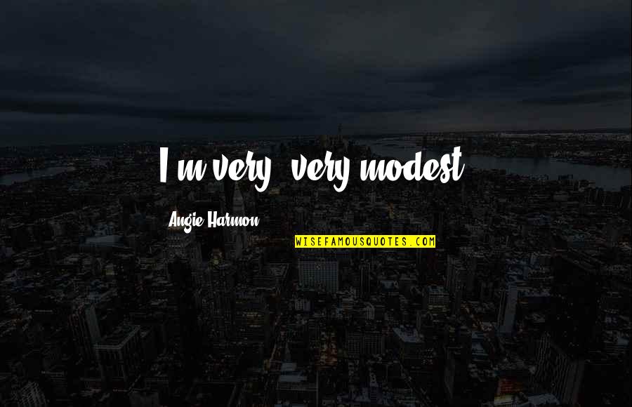 Hog Waller Quotes By Angie Harmon: I'm very, very modest. Hog Waller Quotes By Angie Harmon: I'm very, very modest.
