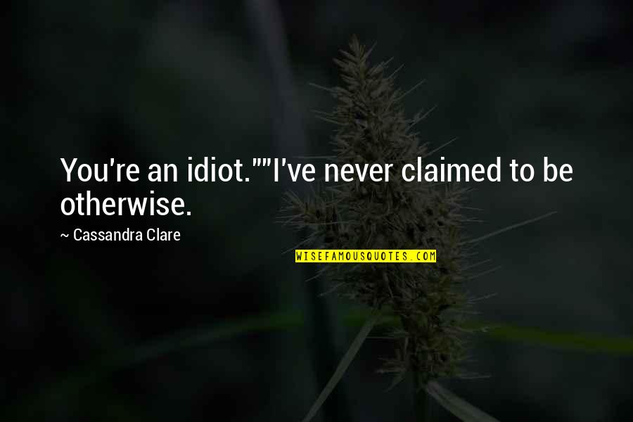 Hog Waller Quotes By Cassandra Clare: You're an idiot.""I've never claimed to be otherwise. Hog Waller Quotes By Cassandra Clare: You're an idiot.""I've never claimed to be otherwise.