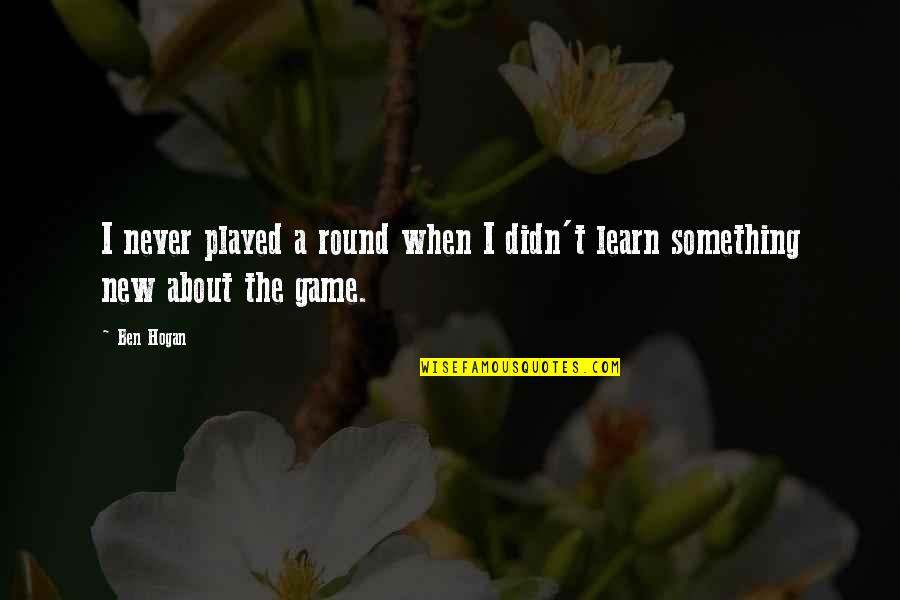 Hogan Quotes By Ben Hogan: I never played a round when I didn't