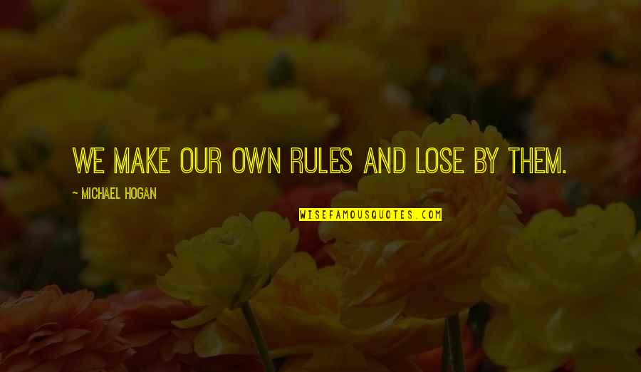 Hogan Quotes By Michael Hogan: We make our own rules and lose by Hogan Quotes By Michael Hogan: We make our own rules and lose by